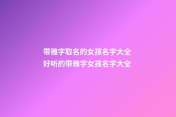 带雅字取名的女孩名字大全 好听的带雅字女孩名字大全